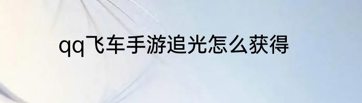 qq飞车手游追光怎么获得