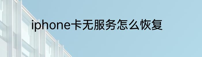 iphone卡无服务怎么恢复