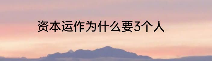 资本运作为什么要3个人