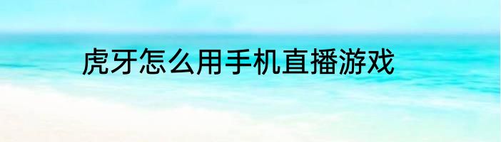 虎牙怎么用手机直播游戏