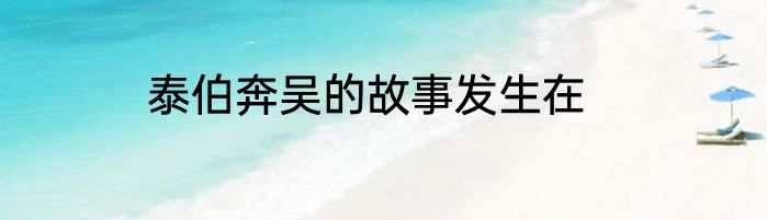 泰伯奔吴的故事发生在