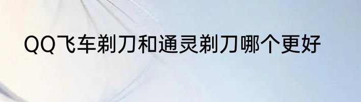 QQ飞车剃刀和通灵剃刀哪个更好