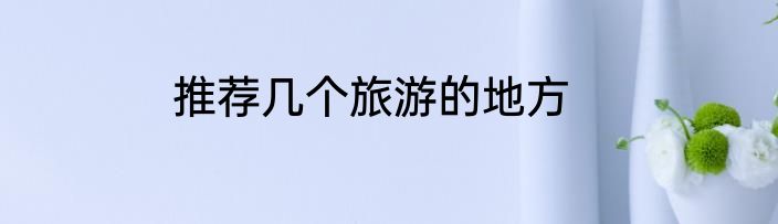 推荐几个旅游的地方