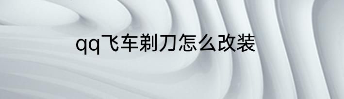 qq飞车剃刀怎么改装