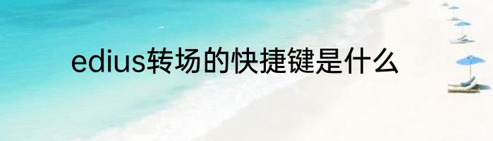 edius转场的快捷键是什么