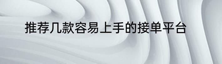 推荐几款容易上手的接单平台