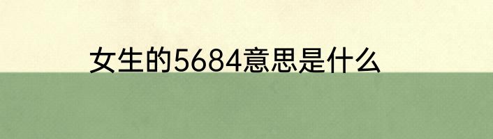 女生的5684意思是什么