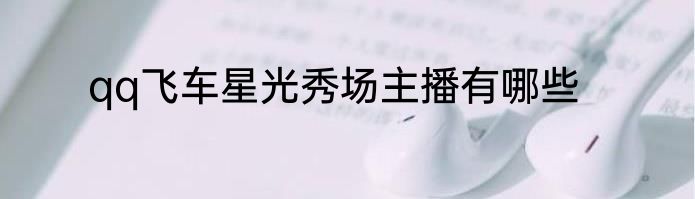 qq飞车星光秀场主播有哪些