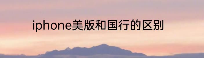 iphone美版和国行的区别