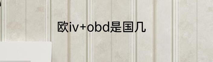 欧iv+obd是国几