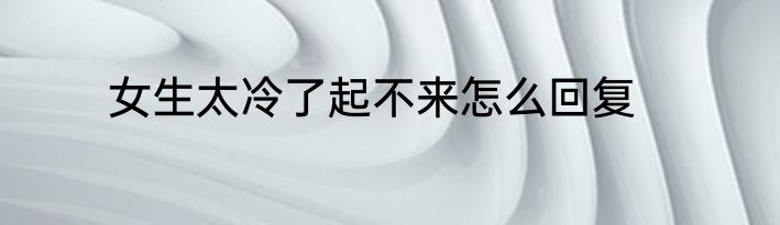 女生太冷了起不来怎么回复