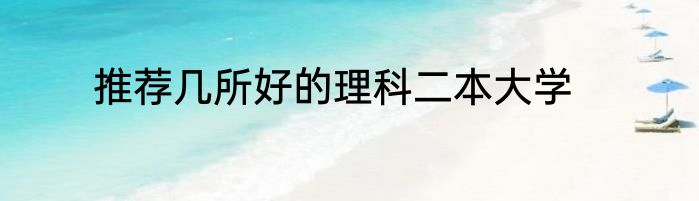 推荐几所好的理科二本大学