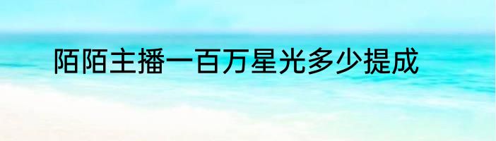 陌陌主播一百万星光多少提成
