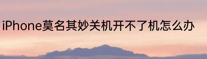 iPhone莫名其妙关机开不了机怎么办