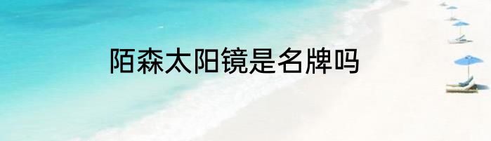陌森太阳镜是名牌吗