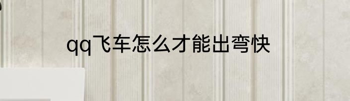 qq飞车怎么才能出弯快