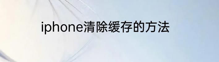 iphone清除缓存的方法