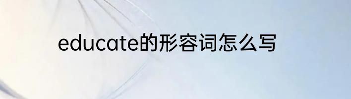 educate的形容词怎么写