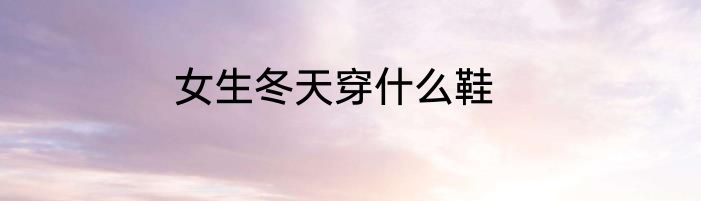 女生冬天穿什么鞋