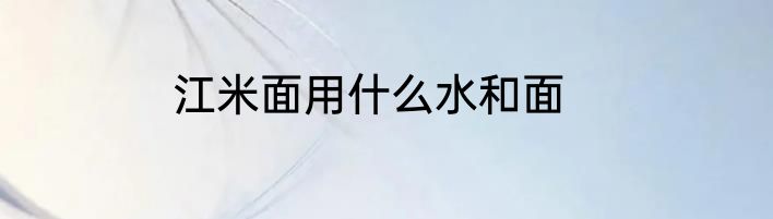 江米面用什么水和面