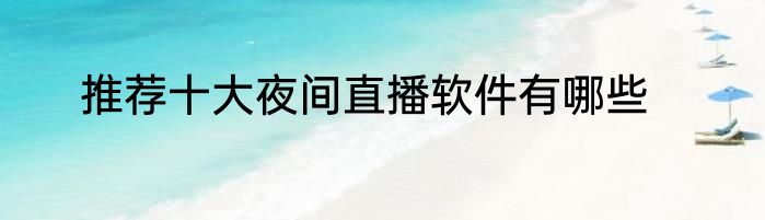 推荐十大夜间直播软件有哪些
