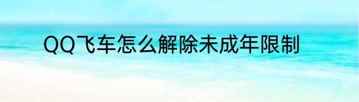 QQ飞车怎么解除未成年限制
