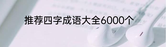 推荐四字成语大全6000个