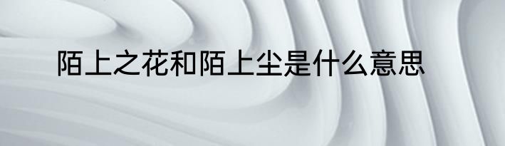 陌上之花和陌上尘是什么意思