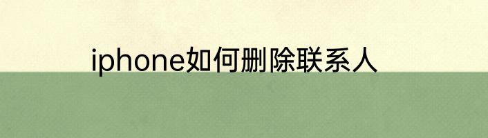 iphone如何删除联系人