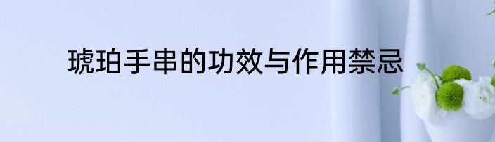 琥珀手串的功效与作用禁忌