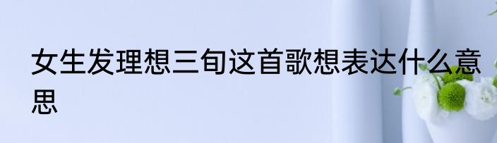 女生发理想三旬这首歌想表达什么意思