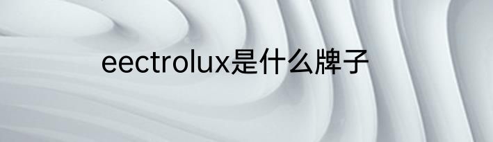 eectrolux是什么牌子