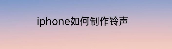 iphone如何制作铃声