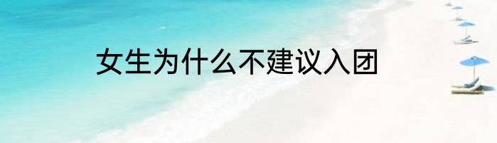 女生为什么不建议入团