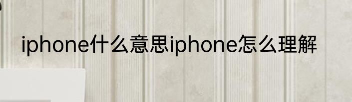 iphone什么意思iphone怎么理解