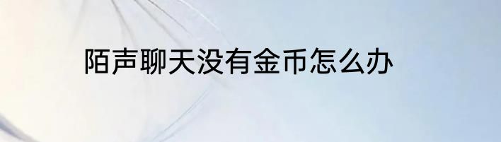 陌声聊天没有金币怎么办