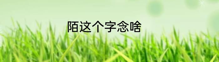 陌这个字念啥