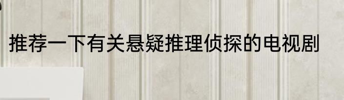推荐一下有关悬疑推理侦探的电视剧