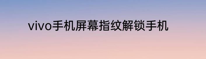 vivo手机屏幕指纹解锁手机