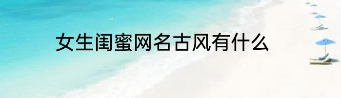 女生闺蜜网名古风有什么