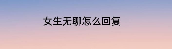 女生无聊怎么回复