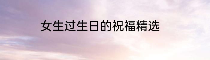 女生过生日的祝福精选