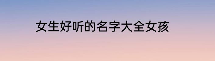 女生好听的名字大全女孩