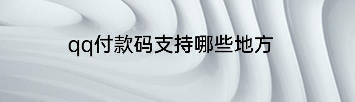 qq付款码支持哪些地方