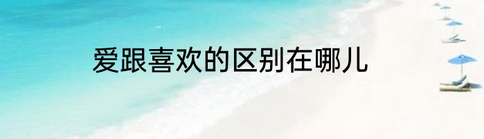 爱跟喜欢的区别在哪儿