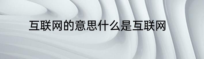 互联网的意思什么是互联网