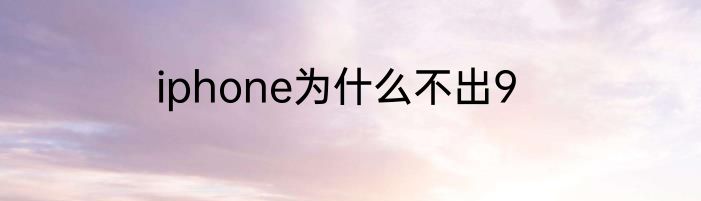 iphone为什么不出9