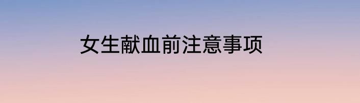 女生献血前注意事项