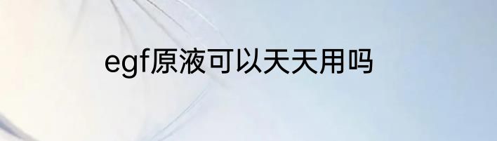 egf原液可以天天用吗