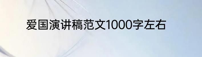 爱国演讲稿范文1000字左右